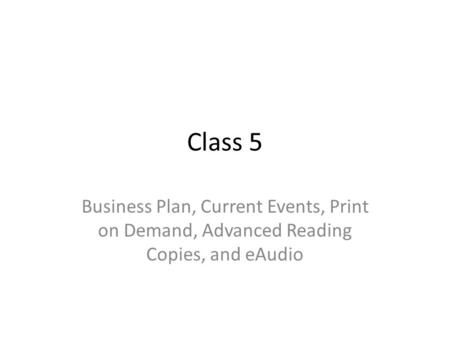 Class 5 Business Plan, Current Events, Print on Demand, Advanced Reading Copies, and eAudio.