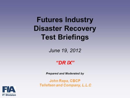 Futures Industry Disaster Recovery Test Briefings June 19, 2012 “DR IX” Prepared and Moderated by John Rapa, CBCP Tellefsen and Company, L.L.C.