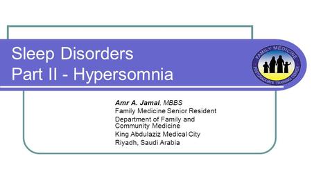 Sleep Disorders Part II - Hypersomnia Amr A. Jamal, MBBS Family Medicine Senior Resident Department of Family and Community Medicine King Abdulaziz Medical.