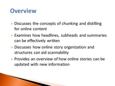 Overview Discusses the concepts of chunking and distilling for online content Examines how headlines, subheads and summaries can be effectively written.