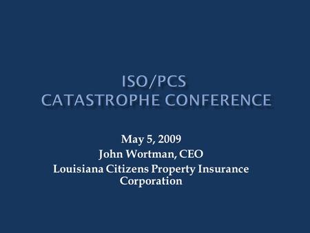 May 5, 2009 John Wortman, CEO Louisiana Citizens Property Insurance Corporation.