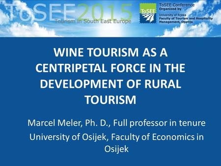 WINE TOURISM AS A CENTRIPETAL FORCE IN THE DEVELOPMENT OF RURAL TOURISM Marcel Meler, Ph. D., Full professor in tenure University of Osijek, Faculty of.