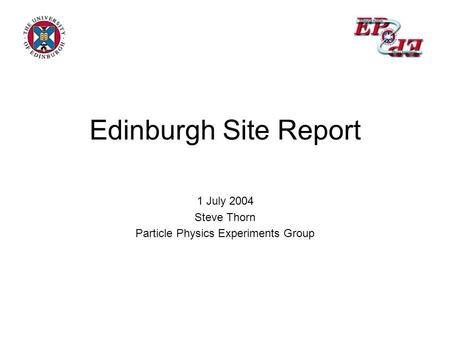 Edinburgh Site Report 1 July 2004 Steve Thorn Particle Physics Experiments Group.