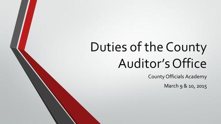 Duties of the County Auditor’s Office County Officials Academy March 9 & 10, 2015.