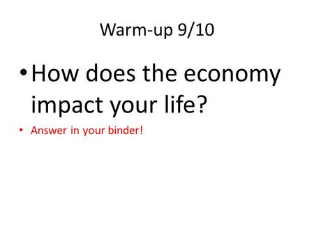 Warm-up 9/10 How does the economy impact your life? Answer in your binder!