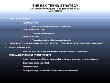 THE RSK TREND STRATEGY An Automated Strategy for Trading the Emini S&P 500 Main Features STRATEGY SETTINGS PIVOT SETTING Designed to precisely trade major.