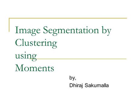 Image Segmentation by Clustering using Moments by, Dhiraj Sakumalla.