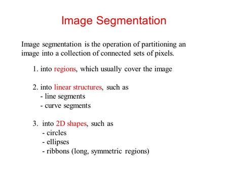 Image Segmentation Image segmentation is the operation of partitioning an image into a collection of connected sets of pixels. 1. into regions, which usually.