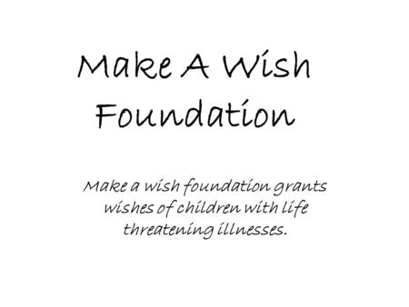 Make A Wish Foundation Make a wish foundation grants wishes of children with life threatening illnesses.
