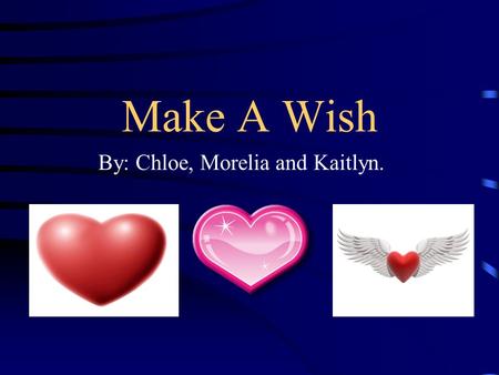Make A Wish By: Chloe, Morelia and Kaitlyn.. How Wishes Are Granted First: A child has to be referred. That means a doctor or their parents give their.