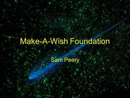 Make-A-Wish Foundation Sam Peery. The Grand History of it Make-A-Wish foundation started in 1980 –The first person to get his wish was a 7-year old boy.