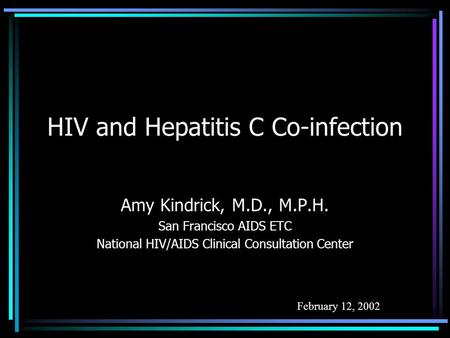 HIV and Hepatitis C Co-infection Amy Kindrick, M.D., M.P.H. San Francisco AIDS ETC National HIV/AIDS Clinical Consultation Center February 12, 2002.