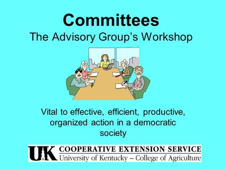 Committees The Advisory Group’s Workshop Vital to effective, efficient, productive, organized action in a democratic society.