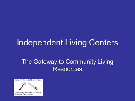 Independent Living Centers The Gateway to Community Living Resources.