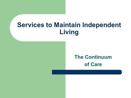 Services to Maintain Independent Living The Continuum of Care.