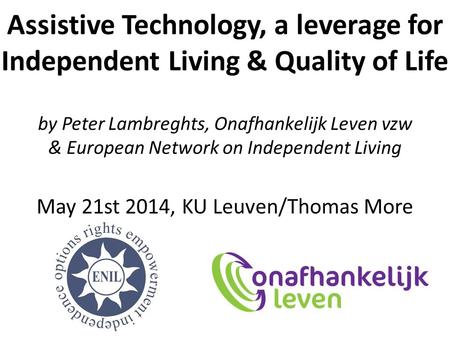 Assistive Technology, a leverage for Independent Living & Quality of Life by Peter Lambreghts, Onafhankelijk Leven vzw & European Network on Independent.