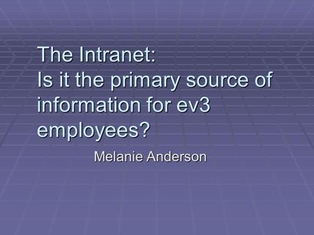 The Intranet: Is it the primary source of information for ev3 employees? Melanie Anderson.