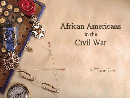 African Americans in the Civil War A Timeline. November 6, 1860  Lincoln is elected president.