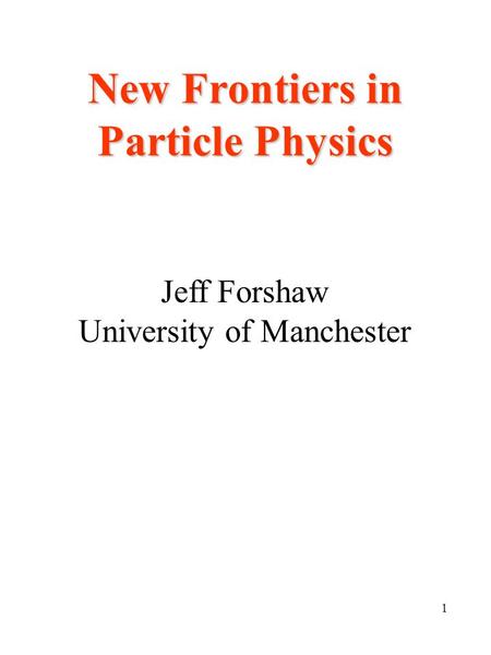 1 New Frontiers in Particle Physics Jeff Forshaw University of Manchester.