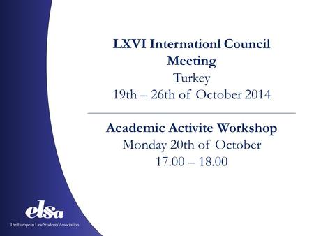 LXVI Internationl Council Meeting Turkey 19th – 26th of October 2014 Academic Activite Workshop Monday 20th of October 17.00 – 18.00.