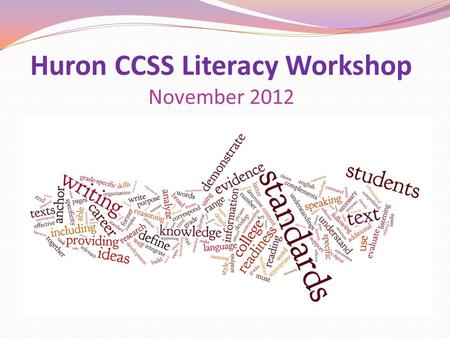 Huron CCSS Literacy Workshop November 2012. Where Are We Headed Today? Transition to Common Core Curriculum Alignments Webb Levels revisited Text-Based.