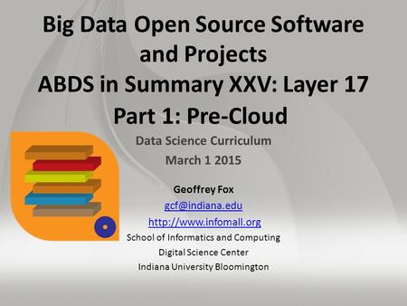 Big Data Open Source Software and Projects ABDS in Summary XXV: Layer 17 Part 1: Pre-Cloud Data Science Curriculum March 1 2015 Geoffrey Fox