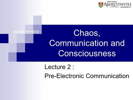 Chaos, Communication and Consciousness Lecture 2 : Pre-Electronic Communication Module PH19510.