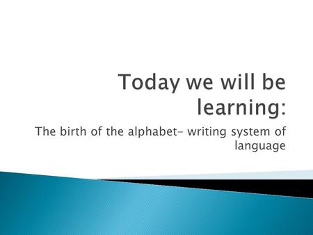 The birth of the alphabet- writing system of language.