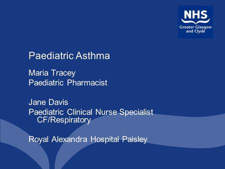 Paediatric Asthma Maria Tracey Paediatric Pharmacist Jane Davis Paediatric Clinical Nurse Specialist CF/Respiratory Royal Alexandra Hospital Paisley.