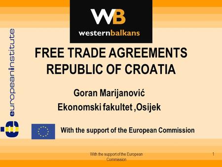 With the support of the European Commission 1 FREE TRADE AGREEMENTS REPUBLIC OF CROATIA Goran Marijanović Ekonomski fakultet,Osijek With the support of.