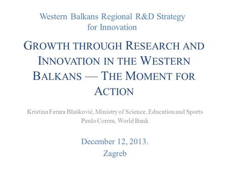 Western Balkans Regional R&D Strategy for Innovation G ROWTH THROUGH R ESEARCH AND I NNOVATION IN THE W ESTERN B ALKANS — T HE M OMENT FOR A CTION Kristina.