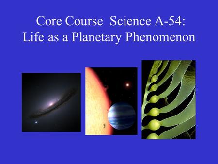 Core Course Science A-54: Life as a Planetary Phenomenon.