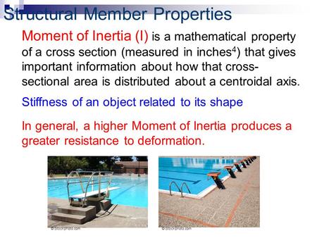 Structural Member Properties Moment of Inertia (I) is a mathematical property of a cross section (measured in inches 4 ) that gives important information.