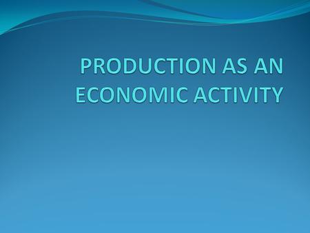 PRODUCTION AS AN ECONOMIC ACTIVITY
