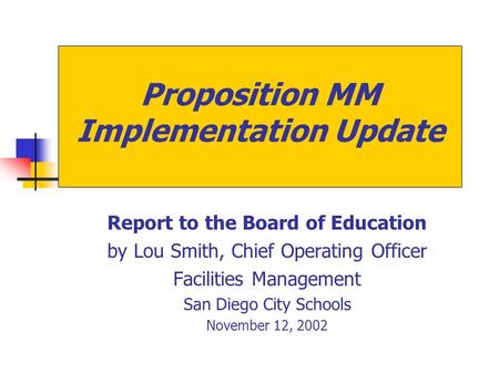 Proposition MM Implementation Update Report to the Board of Education by Lou Smith, Chief Operating Officer Facilities Management San Diego City Schools.
