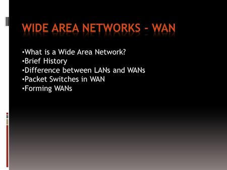 What is a Wide Area Network? Brief History Difference between LANs and WANs Packet Switches in WAN Forming WANs.