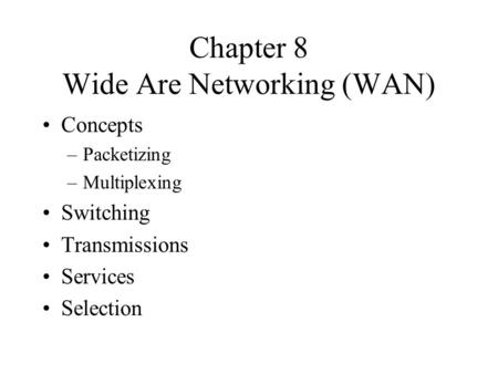 Chapter 8 Wide Are Networking (WAN) Concepts –Packetizing –Multiplexing Switching Transmissions Services Selection.
