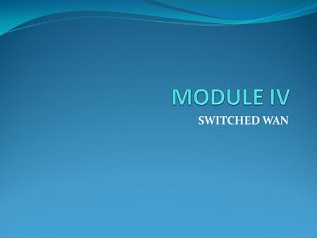 MODULE IV SWITCHED WAN.