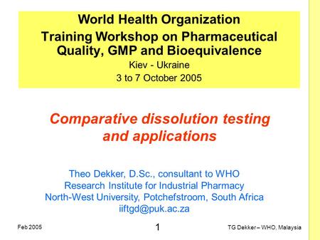 1 TG Dekker – WHO, Malaysia Feb 2005 Comparative dissolution testing and applications World Health Organization Training Workshop on Pharmaceutical Quality,