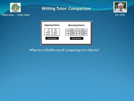 Writing Tutor: Comparison Think More... Write More Dr. Otto What is a reliable way of comparing two objects?