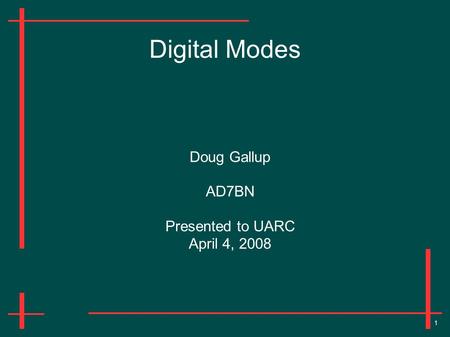 1 Digital Modes Doug Gallup AD7BN Presented to UARC April 4, 2008.