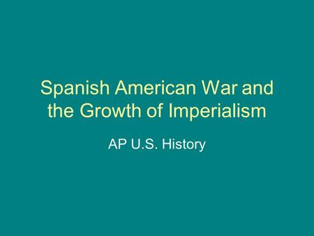 Spanish American War and the Growth of Imperialism AP U.S. History.