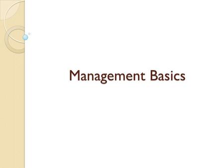 Management Basics. What is Management ??? Is the process of using what you have { RESOURCES }, to do what you want to do …. {GOALS}