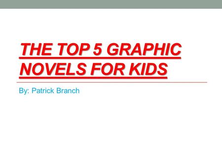 THE TOP 5 GRAPHIC NOVELS FOR KIDS By: Patrick Branch.