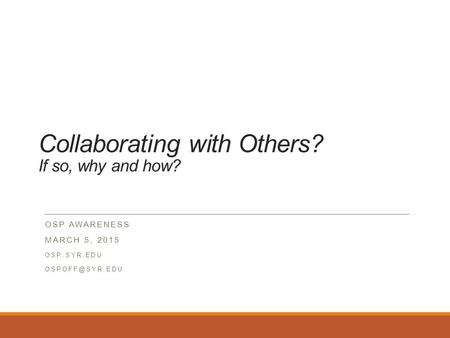 Collaborating with Others? If so, why and how? OSP AWARENESS MARCH 5, 2015 OSP.SYR.EDU