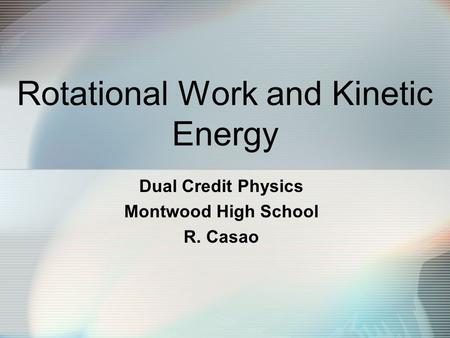Rotational Work and Kinetic Energy Dual Credit Physics Montwood High School R. Casao.