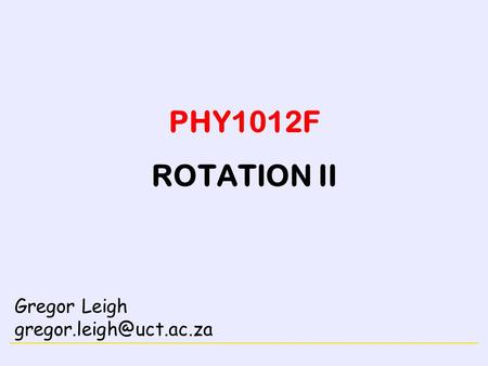 PHY1012F ROTATION II Gregor Leigh gregor.leigh@uct.ac.za.