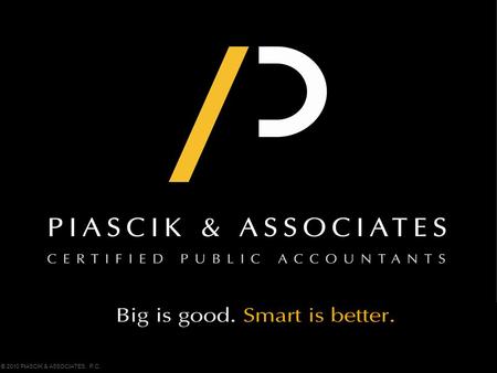 © 2010 PIASCIK & ASSOCIATES, P.C.. Tax Strategies EXPORT INCENTIVE – IC-DISC 10% of Qualifying Export Income Tax Free RESEARCH INCENTIVE – R&D Credit.