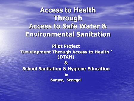 Access to Health Through Access to Safe Water & Environmental Sanitation Access to Health Through Access to Safe Water & Environmental Sanitation Pilot.