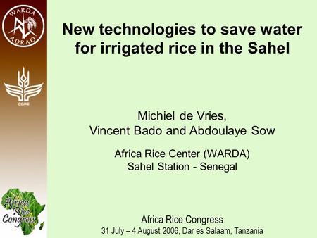 New technologies to save water for irrigated rice in the Sahel Michiel de Vries, Vincent Bado and Abdoulaye Sow Africa Rice Center (WARDA) Sahel Station.